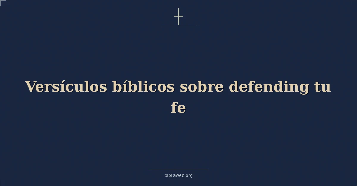 Versículos Bíblicos sobre defendiendo tu fe