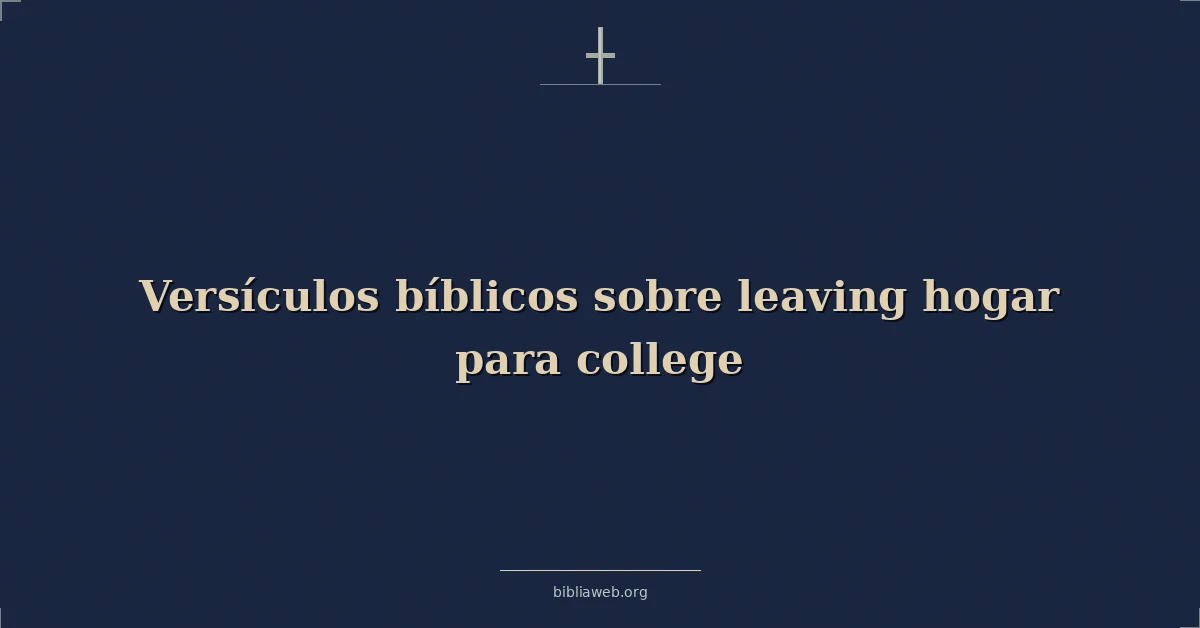 Versículos Bíblicos sobre dejando hogar para universidad