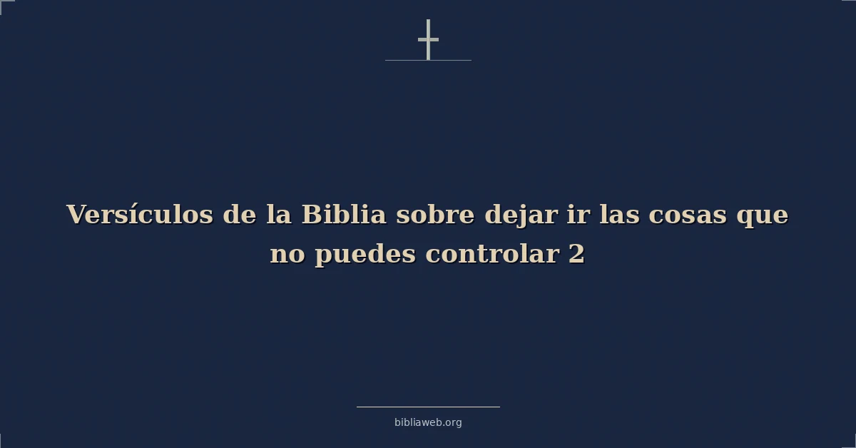 Versículos de la Biblia sobre dejar ir las cosas que no puedes controlar 2