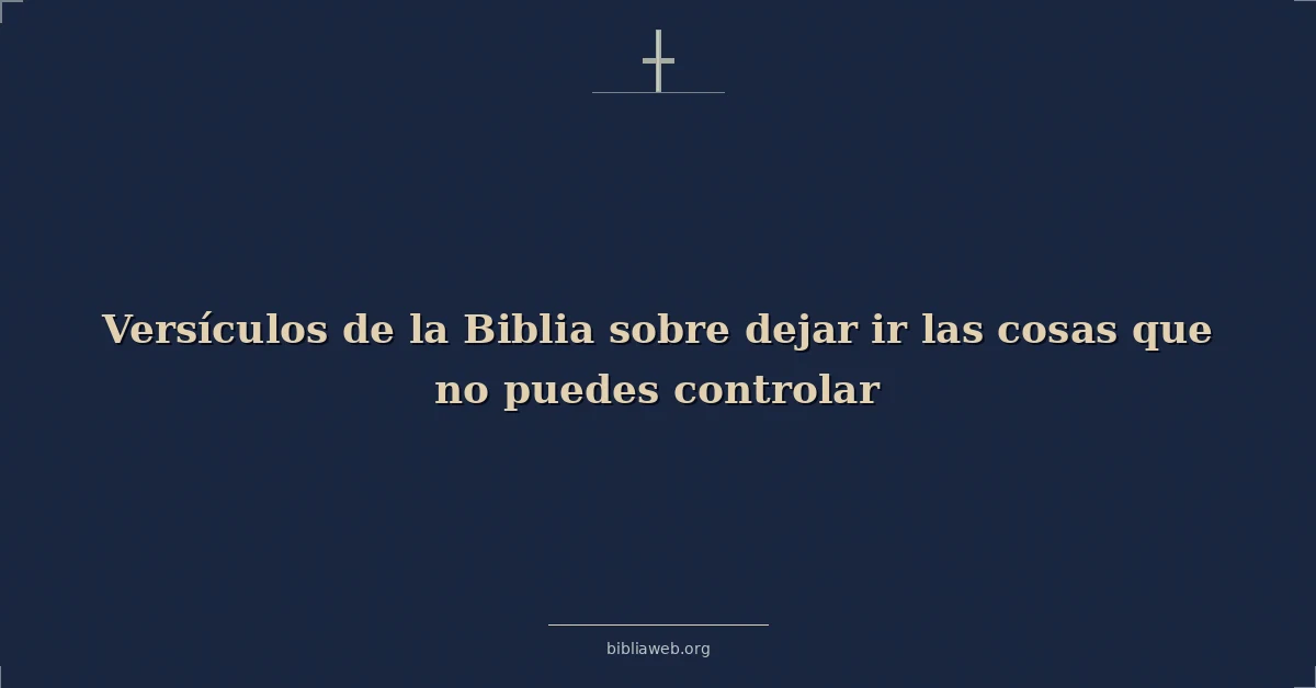 Versículos de la Biblia sobre dejar ir las cosas que no puedes controlar
