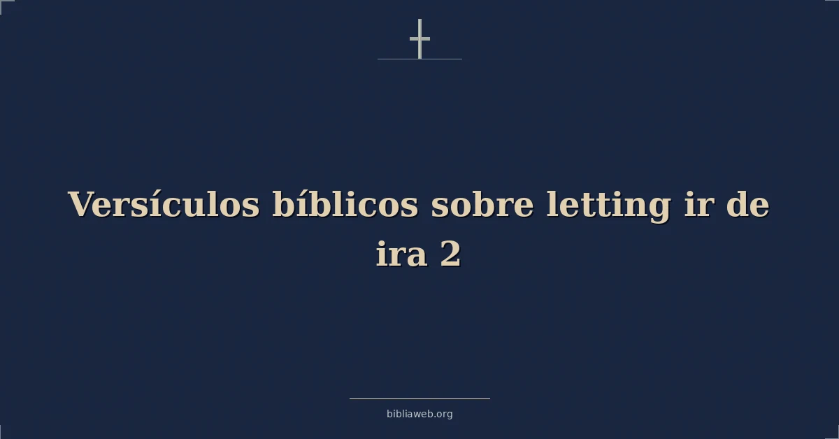 Versículos Bíblicos sobre soltando ir de ira 2