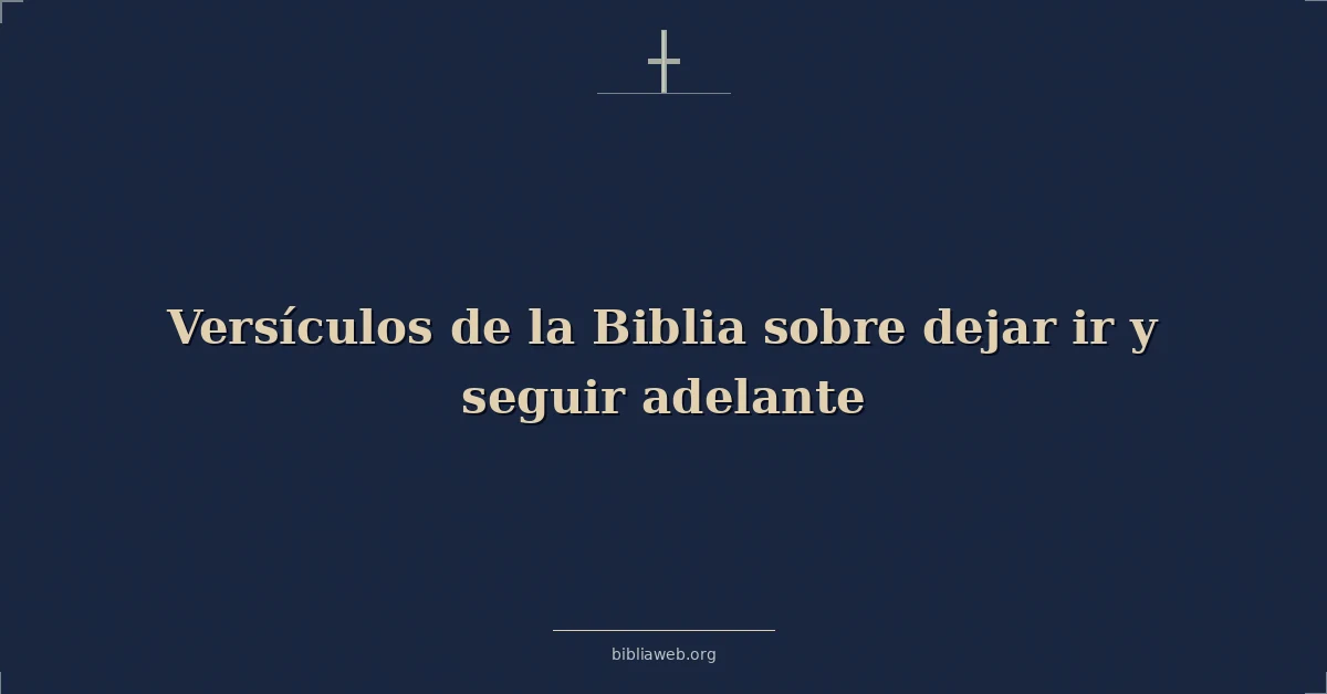 Versículos de la Biblia sobre dejar ir y seguir adelante