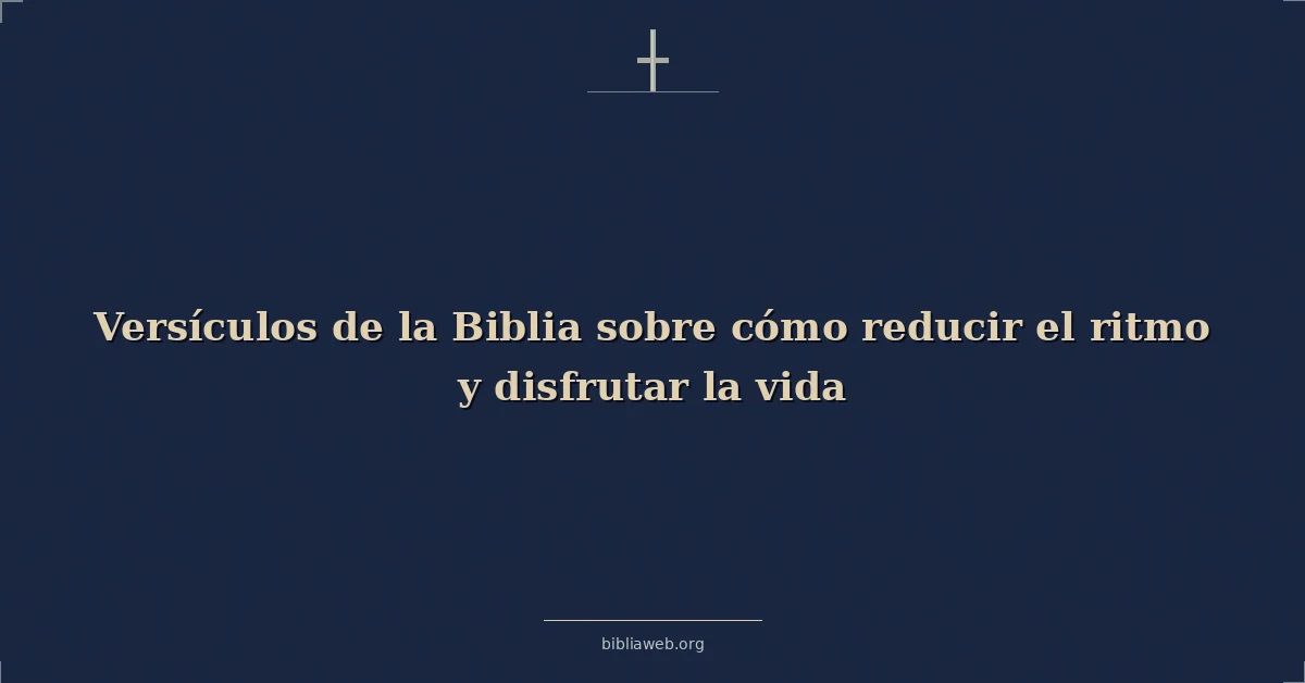 Versículos de la Biblia sobre cómo reducir el ritmo y disfrutar la vida