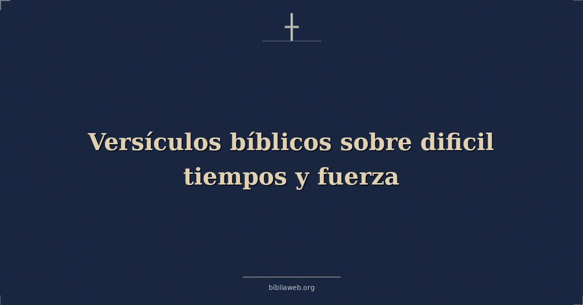 Versículos Bíblicos sobre dificil tiempos y fuerza