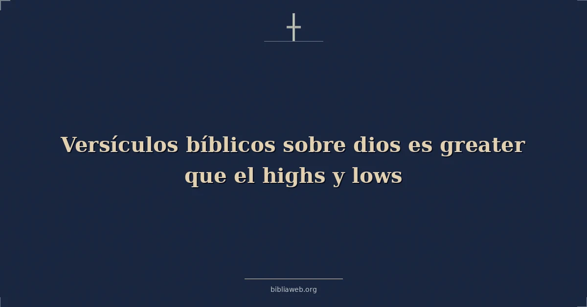 Versículos Bíblicos sobre dios es mayor que el altos y bajos