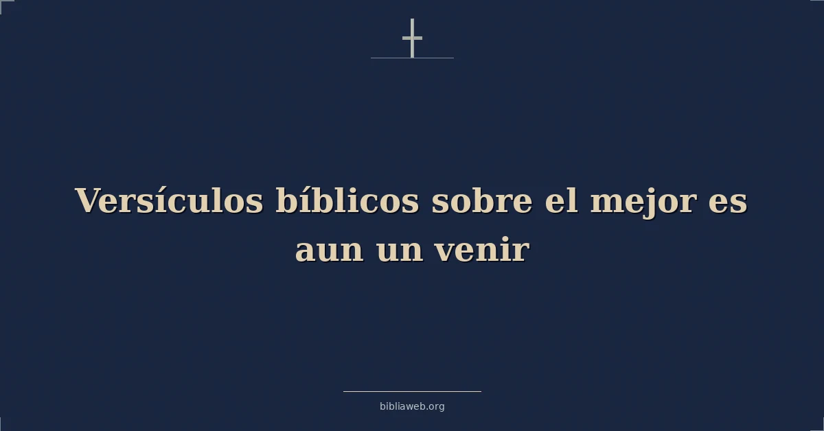 Versículos Bíblicos sobre el mejor es aun un venir