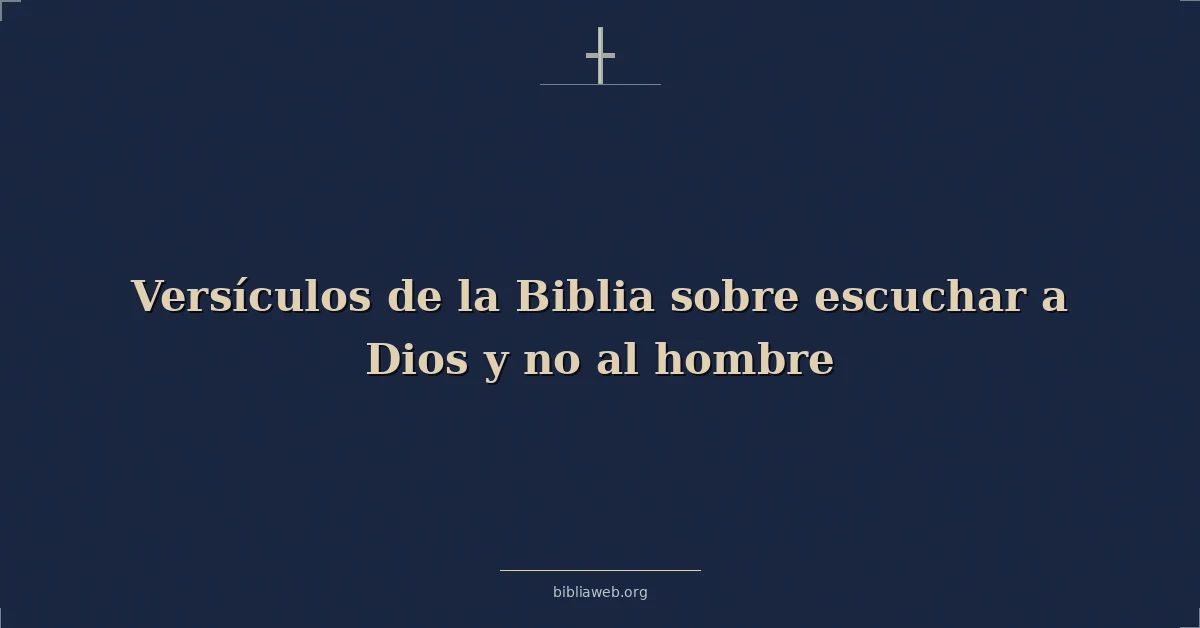 Versículos de la Biblia sobre escuchar a Dios y no al hombre