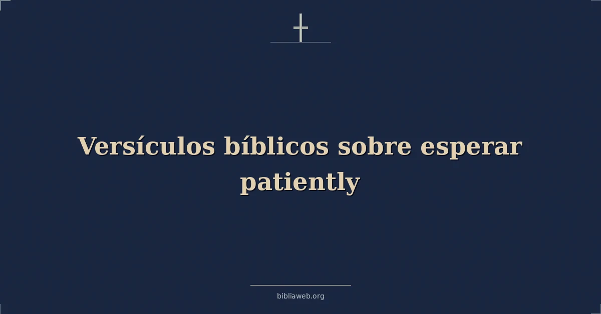 Versículos Bíblicos sobre esperar con paciencia