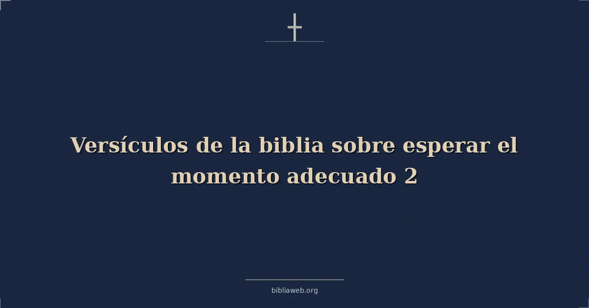 Versículos de la biblia sobre esperar el momento adecuado 2