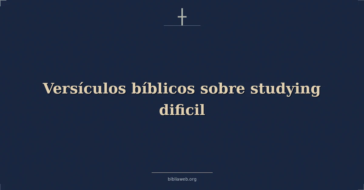 Versículos Bíblicos sobre estudiando dificil
