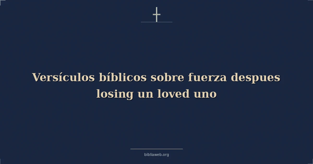 Versículos Bíblicos sobre fuerza despues perdiendo un amados uno