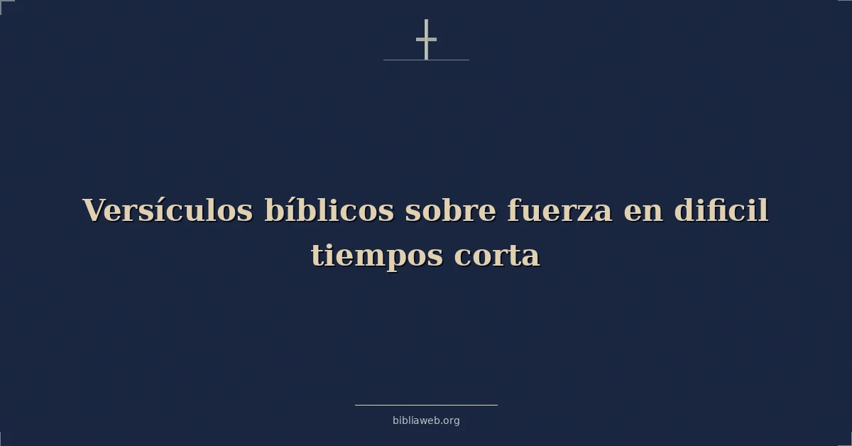 Versículos Bíblicos sobre fuerza en dificil tiempos corta