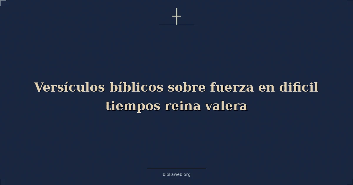 Versículos Bíblicos sobre fuerza en dificil tiempos reina valera