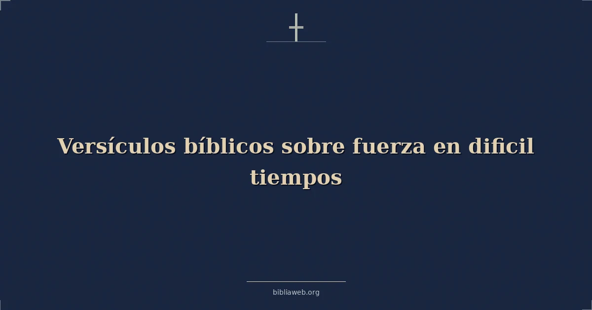 Versículos Bíblicos sobre fuerza en dificil tiempos