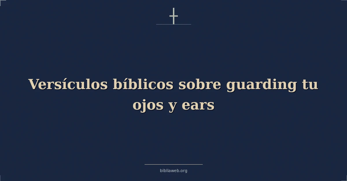 Versículos Bíblicos sobre guardando tu ojos y oídos