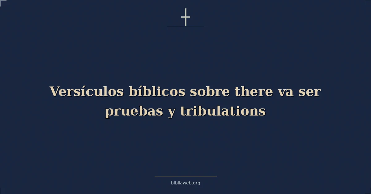 Versículos Bíblicos sobre allí va ser pruebas y tribulaciones