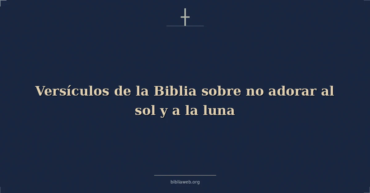 Versículos de la Biblia sobre no adorar al sol y a la luna