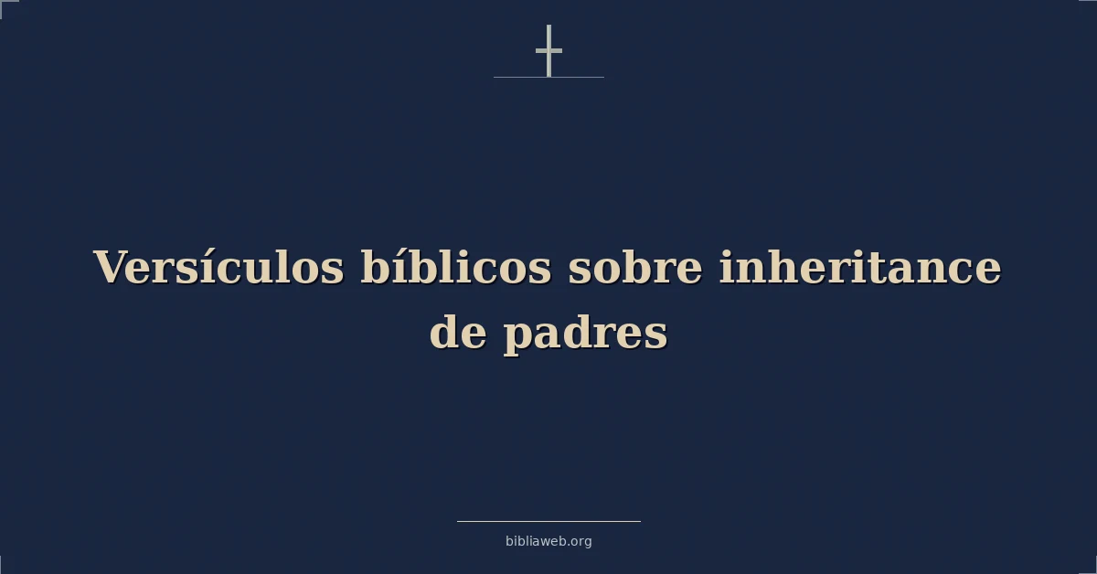 Versículos Bíblicos sobre la herencia de los padres