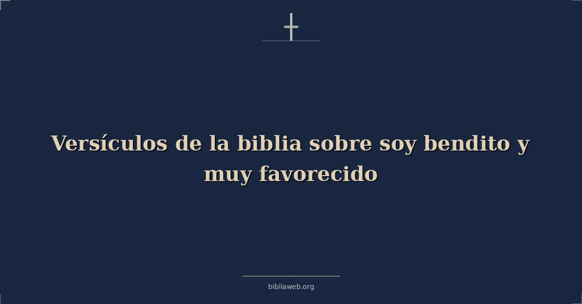Versículos de la biblia sobre soy bendito y muy favorecido