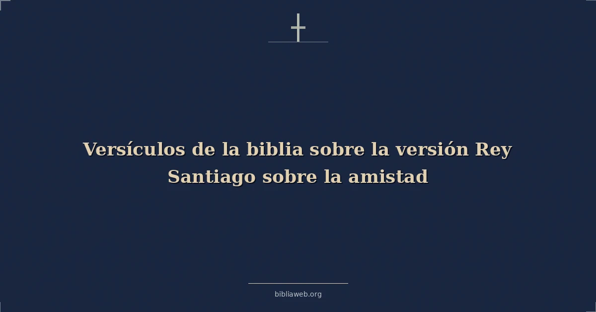 Versículos de la biblia sobre la versión Rey Santiago sobre la amistad
