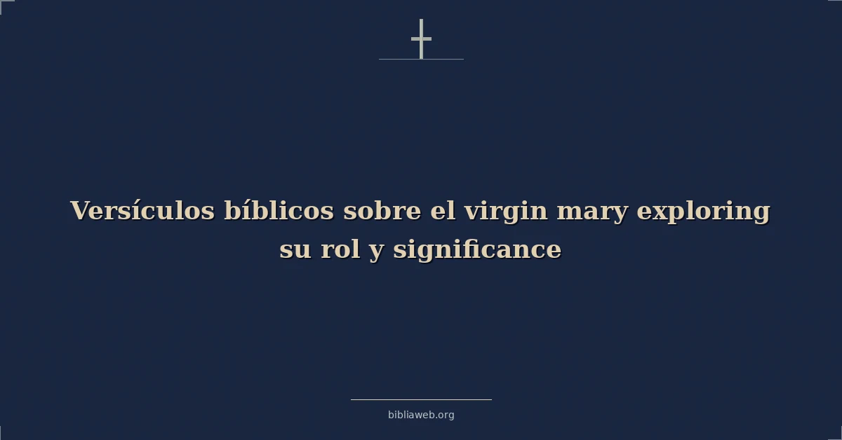 Versículos Bíblicos sobre la Virgen María: su rol e importancia