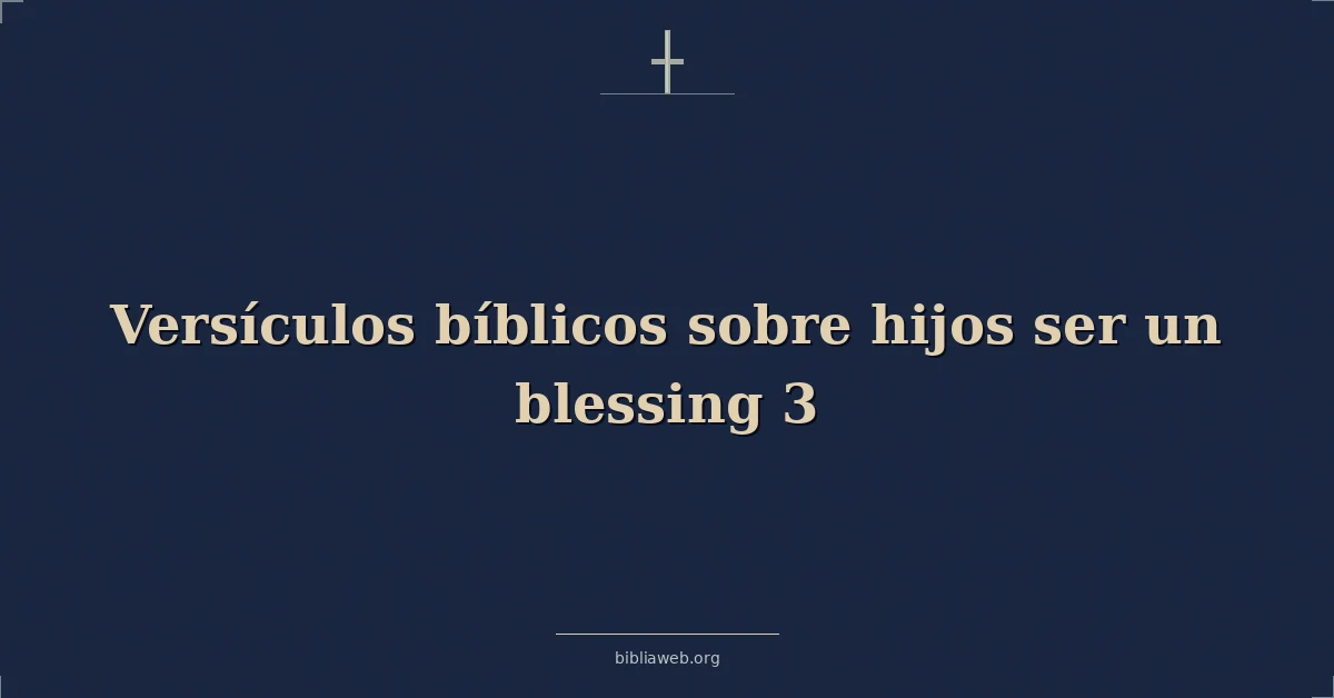 Versículos Bíblicos sobre los hijos siendo una bendición 3