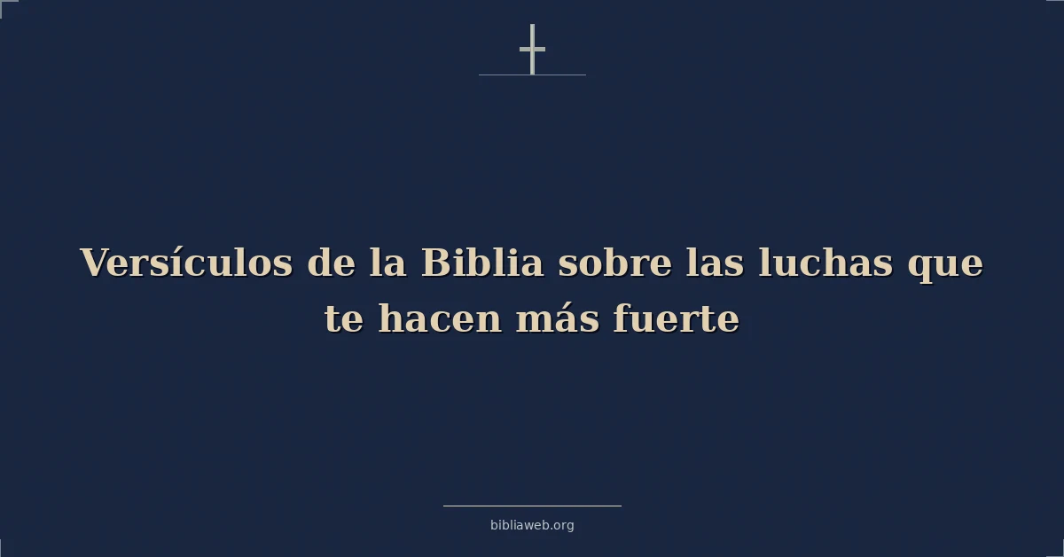 Versículos de la Biblia sobre las luchas que te hacen más fuerte