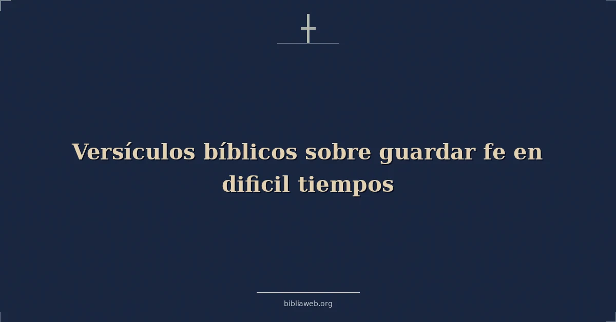 Versículos Bíblicos sobre guardar fe en dificil tiempos