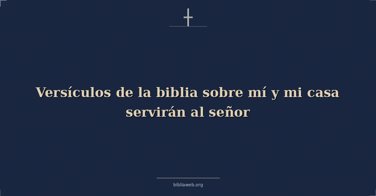 Versículos de la biblia sobre mí y mi casa servirán al señor