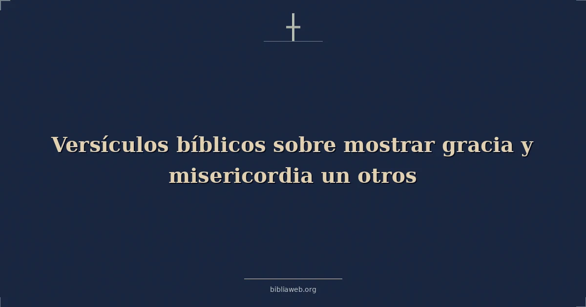 Versículos Bíblicos sobre mostrar gracia y misericordia un otros