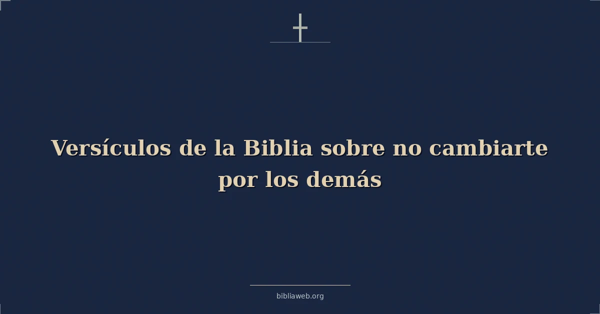 Versículos de la Biblia sobre no cambiarte por los demás
