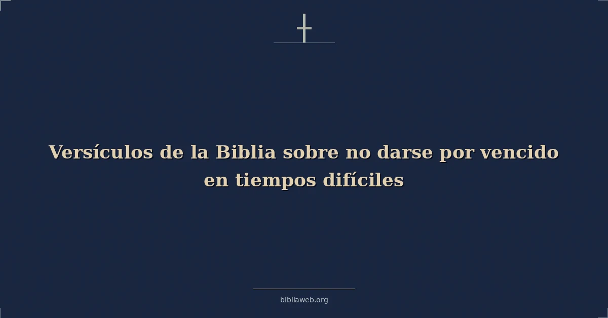 Versículos de la Biblia sobre no darse por vencido en tiempos difíciles