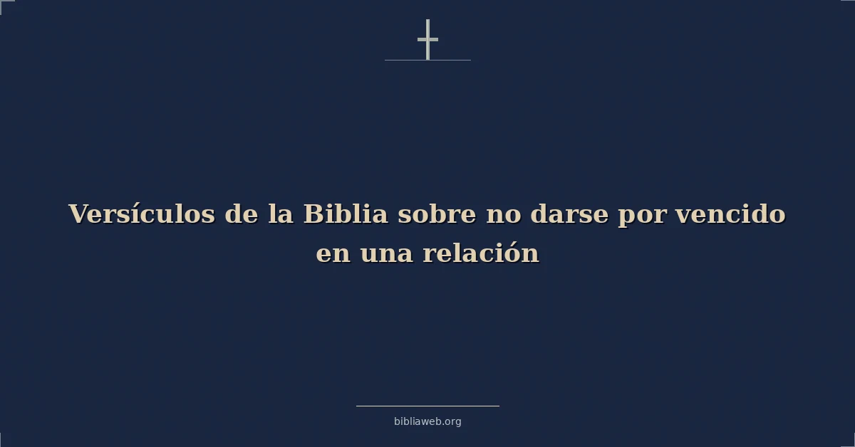 Versículos de la Biblia sobre no rendirse en una relación
