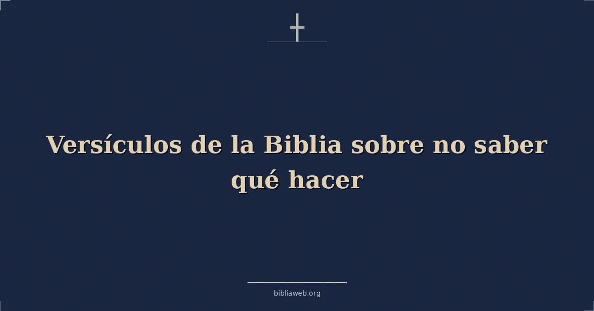 Versículos de la Biblia sobre no saber qué hacer