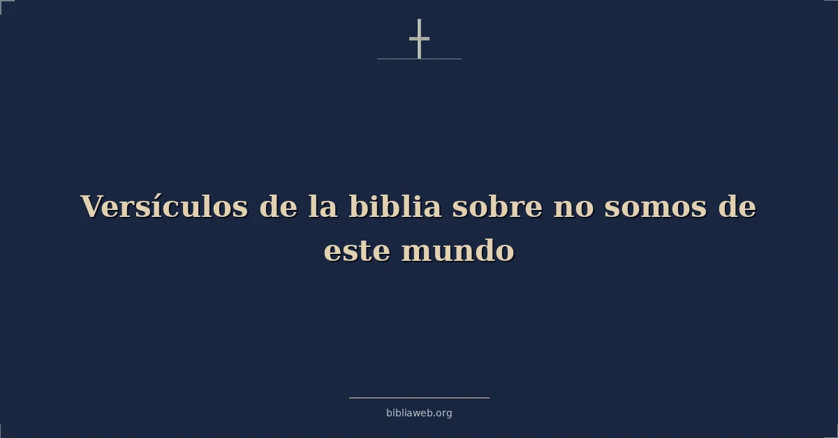 Versículos de la biblia sobre no somos de este mundo