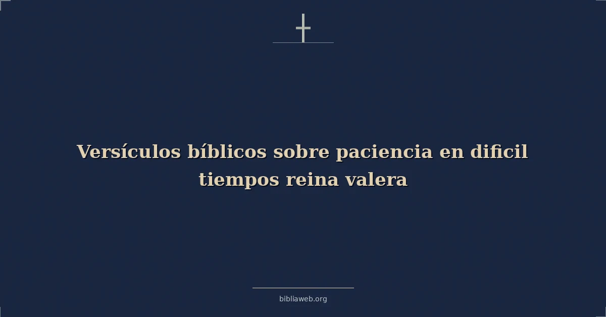 Versículos bíblicos sobre paciencia en dificil tiempos reina valera