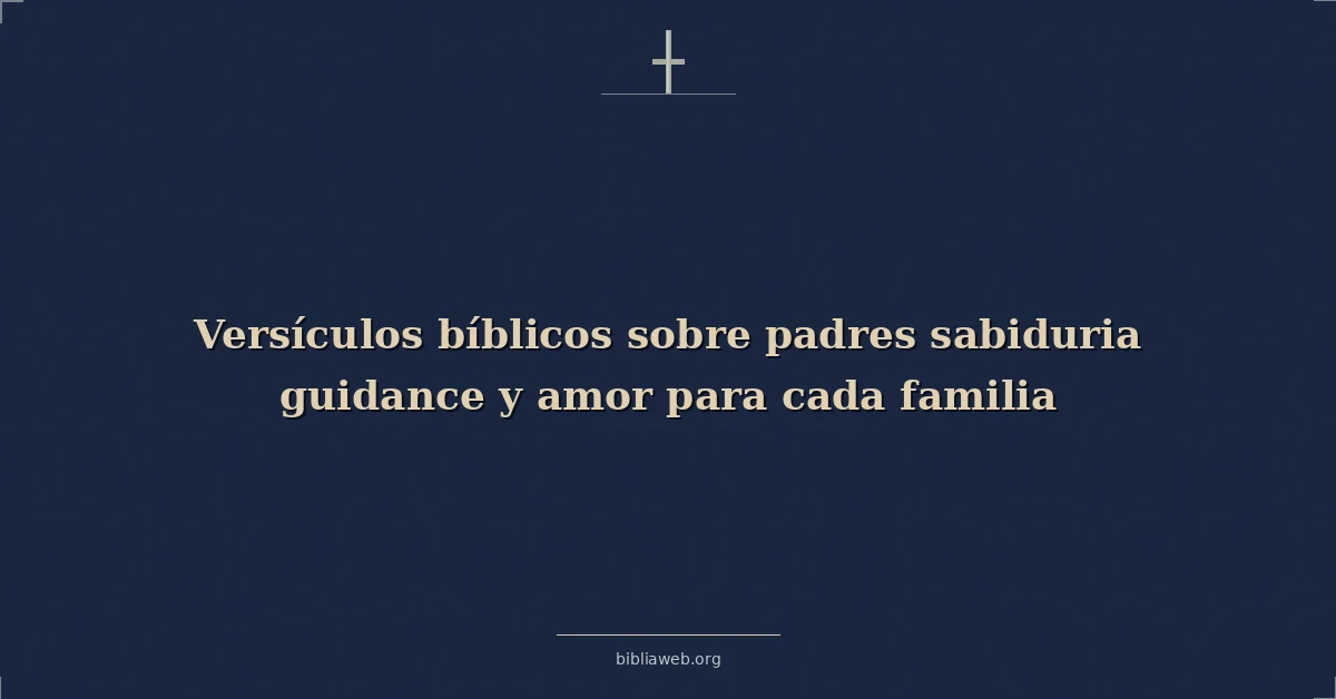 Versículos Bíblicos sobre padres sabiduria guía y amor para cada familia