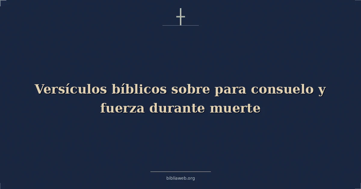 Versículos Bíblicos sobre para consuelo y fuerza durante muerte
