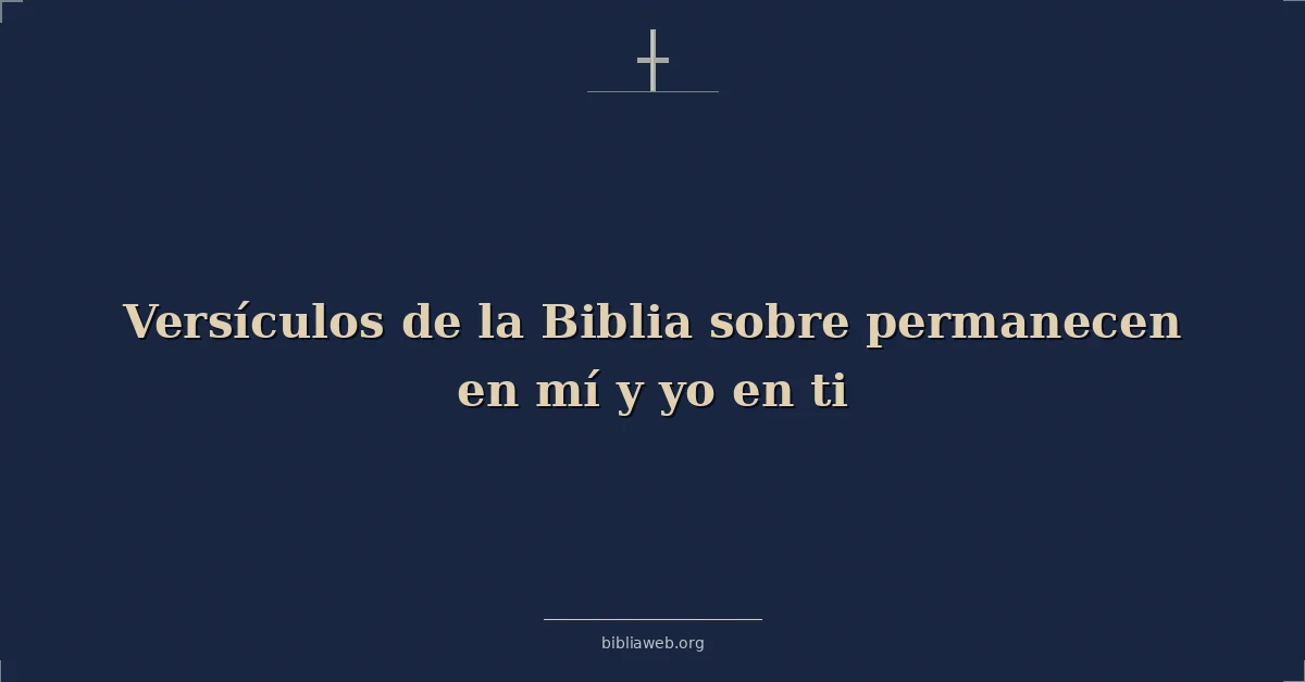 Versículos de la Biblia sobre permanecen en mí y yo en ti