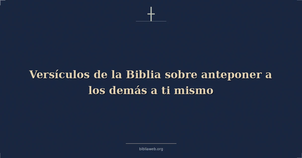 Versículos de la Biblia sobre anteponer a los demás a ti mismo