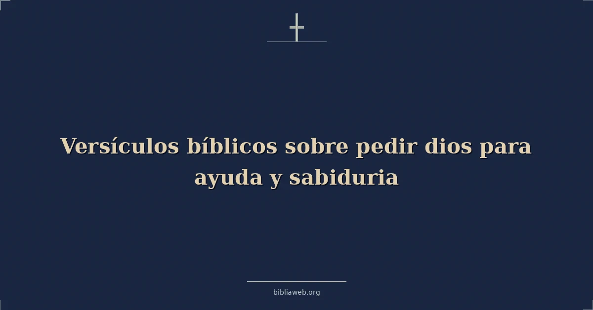 Versículos Bíblicos sobre pedir dios para ayuda y sabiduria
