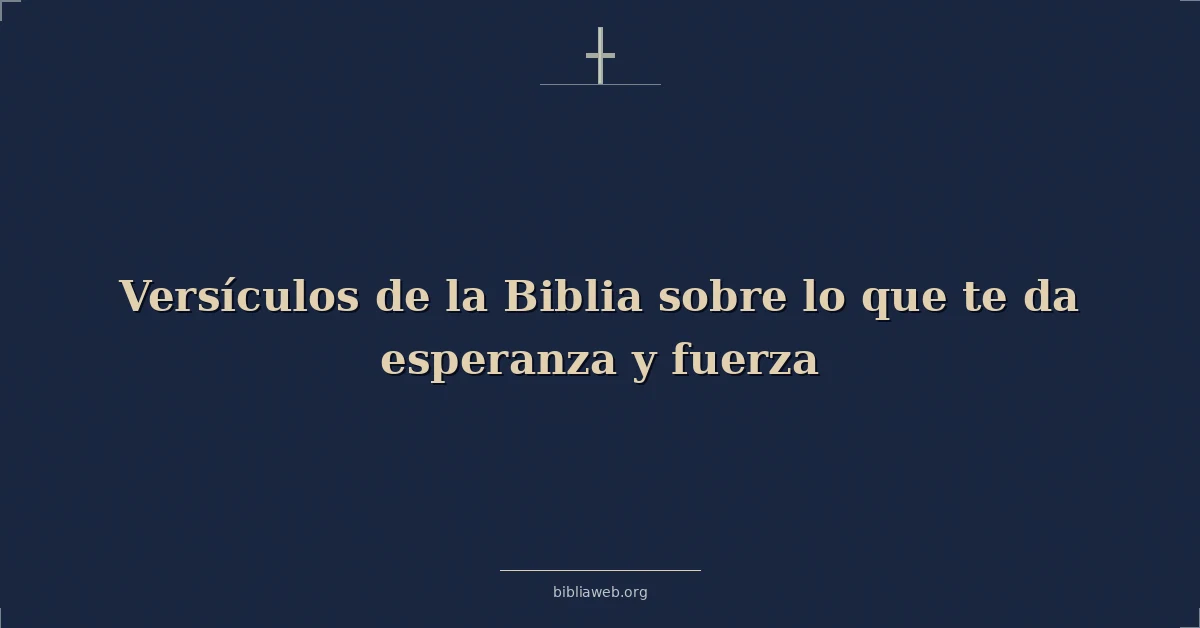Versículos de la Biblia sobre lo que te da esperanza y fuerza