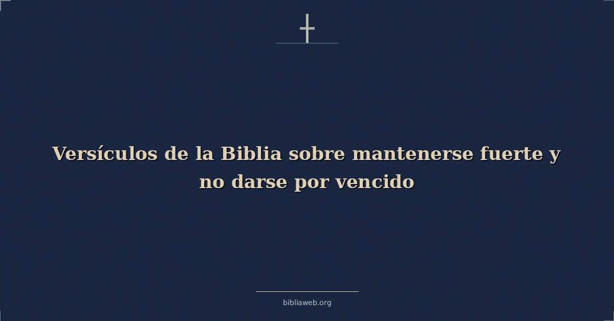 Versículos de la Biblia sobre mantenerse fuerte y no darse por vencido