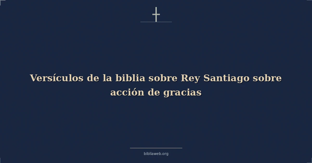 Versículos de la biblia sobre Rey Santiago sobre acción de gracias