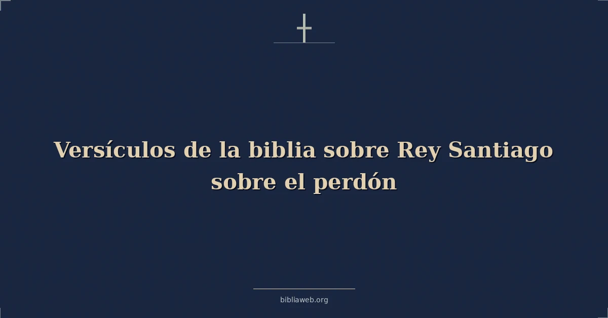Versículos de la biblia sobre Rey Santiago sobre el perdón