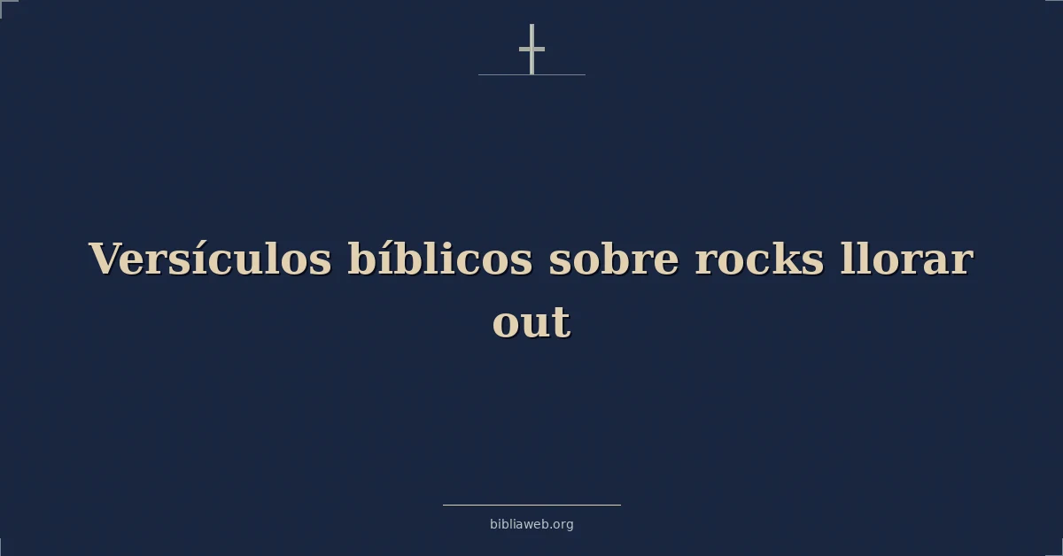 Versículos Bíblicos sobre las rocas que claman