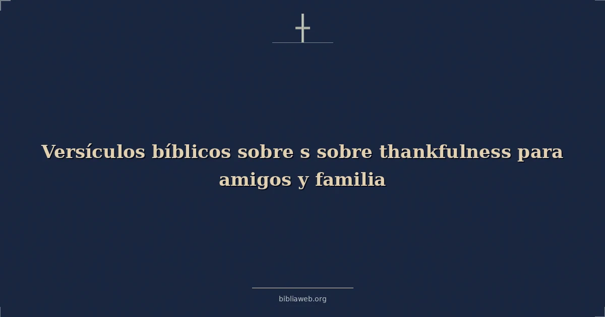 Versículos Bíblicos sobre s sobre agradecimiento para amigos y familia