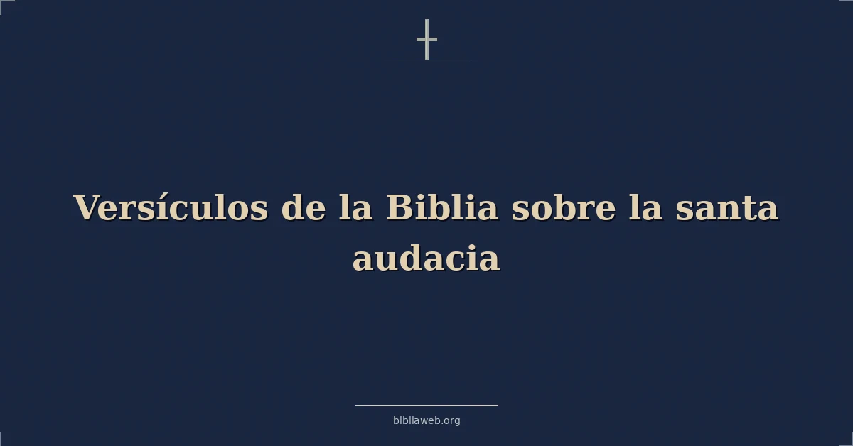 Versículos de la Biblia sobre la santa audacia