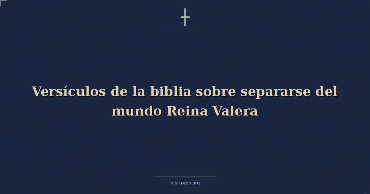 Versículos de la biblia sobre separarse del mundo Reina Valera