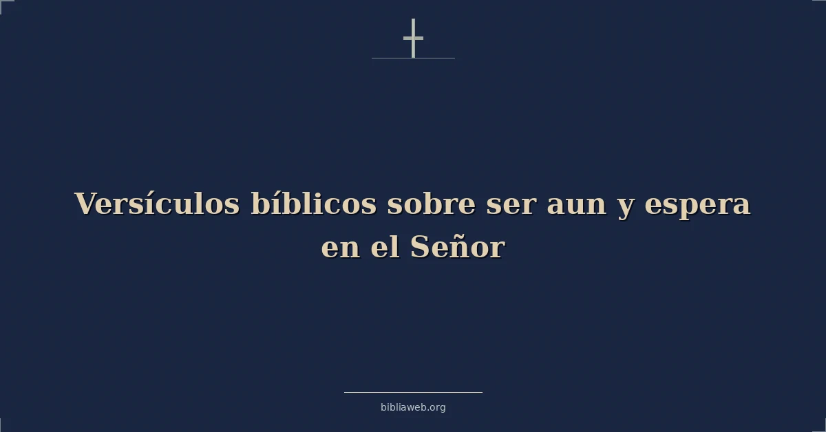 Versículos Bíblicos sobre ser aun y espera en el Señor